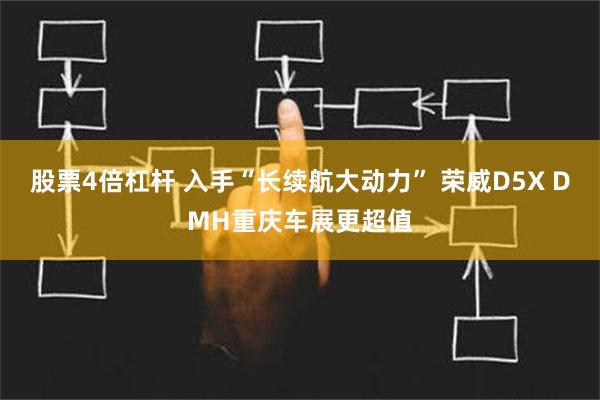 股票4倍杠杆 入手“长续航大动力” 荣威D5X DMH重庆车展更超值