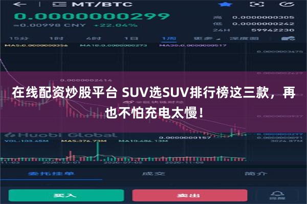 在线配资炒股平台 SUV选SUV排行榜这三款，再也不怕充电太慢！