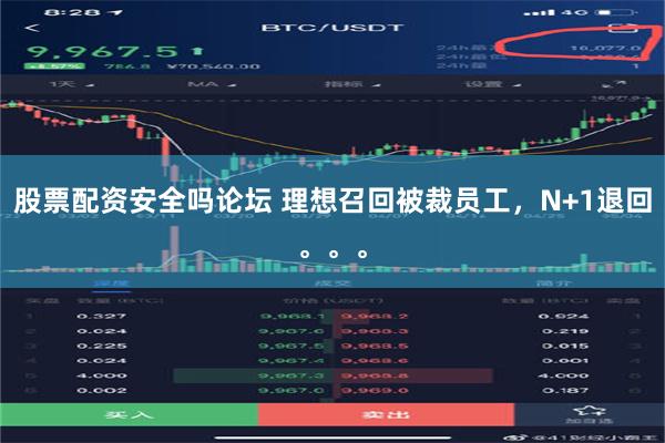 股票配资安全吗论坛 理想召回被裁员工，N+1退回。。。