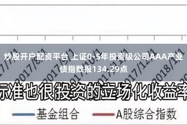 炒股开户配资平台 上证0-5年投资级公司AAA产业债指数报134.29点