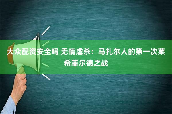 大众配资安全吗 无情虐杀：马扎尔人的第一次莱希菲尔德之战