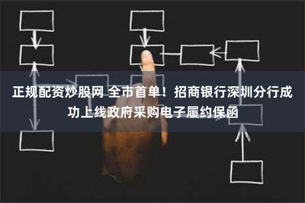 正规配资炒股网 全市首单！招商银行深圳分行成功上线政府采购电子履约保函