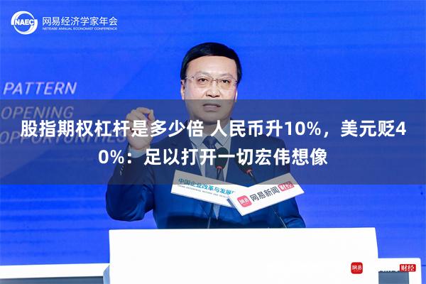 股指期权杠杆是多少倍 人民币升10%，美元贬40%：足以打开一切宏伟想像