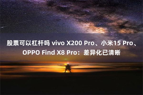 股票可以杠杆吗 vivo X200 Pro、小米15 Pro、OPPO Find X8 Pro：差异化已清晰