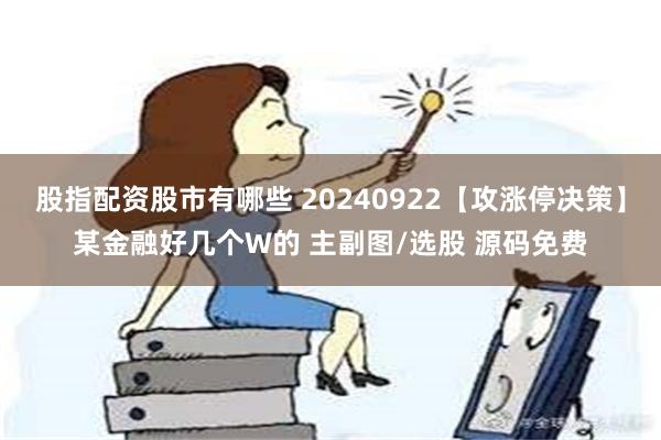 股指配资股市有哪些 20240922【攻涨停决策】某金融好几个W的 主副图/选股 源码免费