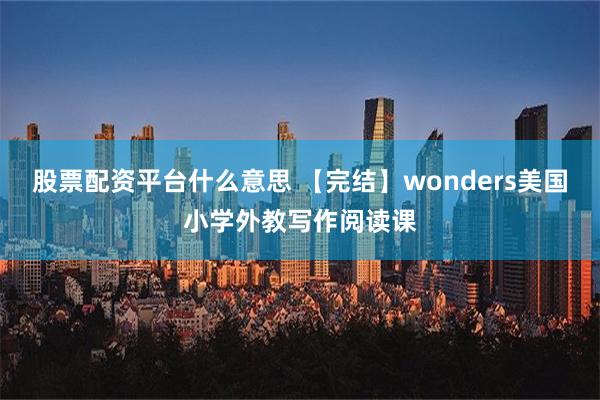 股票配资平台什么意思 【完结】wonders美国小学外教写作阅读课