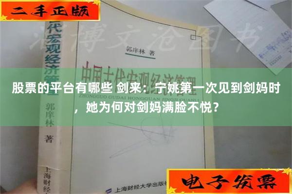 股票的平台有哪些 剑来：宁姚第一次见到剑妈时，她为何对剑妈满脸不悦？