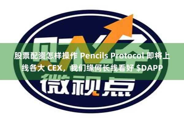 股票配资怎样操作 Pencils Protocol 即将上线各大 CEX，我们缘何长线看好 $DAPP