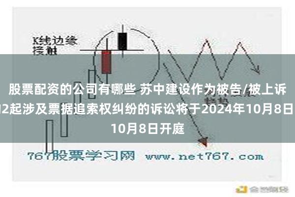 股票配资的公司有哪些 苏中建设作为被告/被上诉人的2起涉及票据追索权纠纷的诉讼将于2024年10月8日开庭