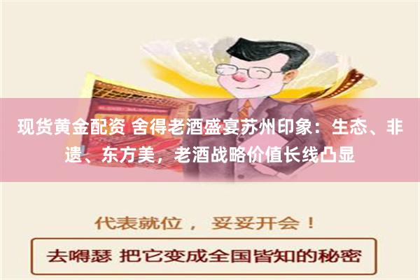 现货黄金配资 舍得老酒盛宴苏州印象：生态、非遗、东方美，老酒战略价值长线凸显