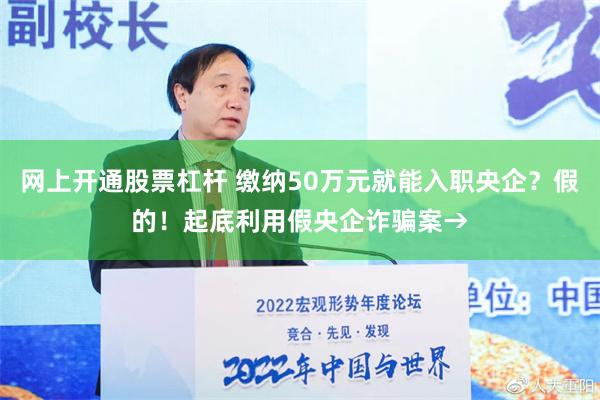 网上开通股票杠杆 缴纳50万元就能入职央企？假的！起底利用假央企诈骗案→