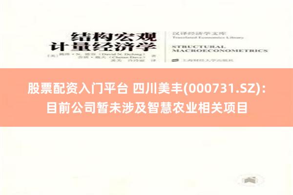 股票配资入门平台 四川美丰(000731.SZ)：目前公司暂未涉及智慧农业相关项目