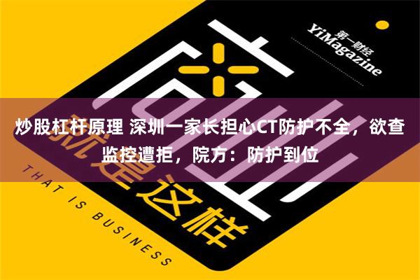 炒股杠杆原理 深圳一家长担心CT防护不全，欲查监控遭拒，院方：防护到位