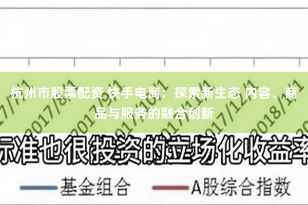 杭州市股票配资 快手电商：探索新生态 内容、商品与服务的融合创新