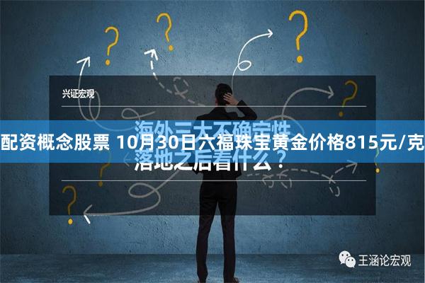 配资概念股票 10月30日六福珠宝黄金价格815元/克