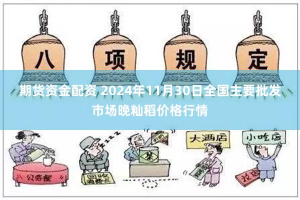 期货资金配资 2024年11月30日全国主要批发市场晚籼稻价格行情