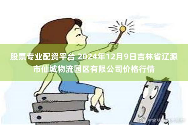 股票专业配资平台 2024年12月9日吉林省辽源市仙城物流园区有限公司价格行情