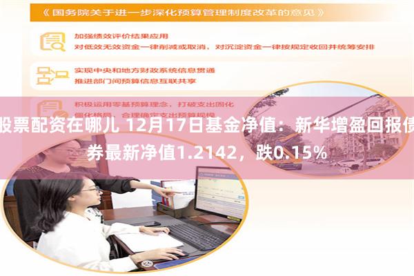 股票配资在哪儿 12月17日基金净值：新华增盈回报债券最新净值1.2142，跌0.15%