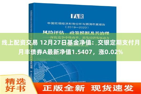 线上配资交易 12月27日基金净值：交银定期支付月月丰债券A最新净值1.5407，涨0.02%