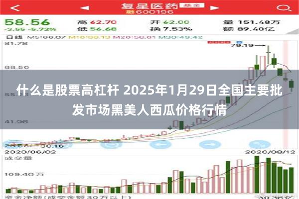 什么是股票高杠杆 2025年1月29日全国主要批发市场黑美人西瓜价格行情